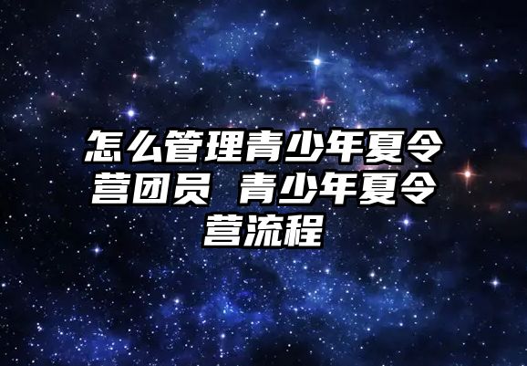 怎么管理青少年夏令營團員 青少年夏令營流程