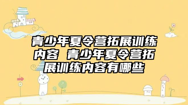 青少年夏令營拓展訓練內容 青少年夏令營拓展訓練內容有哪些