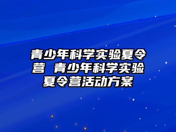 青少年科學實驗夏令營 青少年科學實驗夏令營活動方案