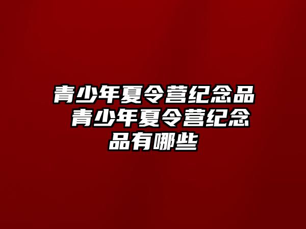 青少年夏令營紀念品 青少年夏令營紀念品有哪些