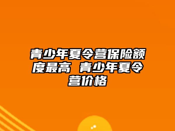 青少年夏令營保險額度最高 青少年夏令營價格