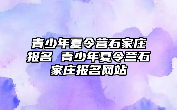 青少年夏令營石家莊報名 青少年夏令營石家莊報名網站