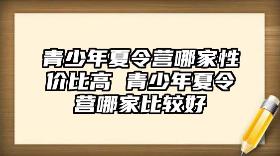 青少年夏令營哪家性價比高 青少年夏令營哪家比較好