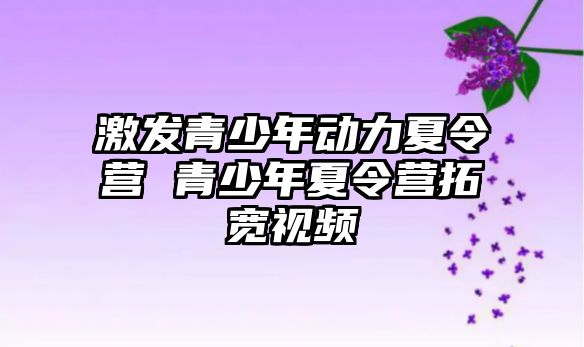 激發青少年動力夏令營 青少年夏令營拓寬視頻