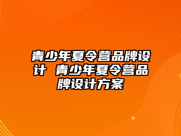 青少年夏令營品牌設(shè)計 青少年夏令營品牌設(shè)計方案