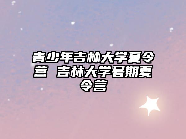 青少年吉林大學夏令營 吉林大學暑期夏令營