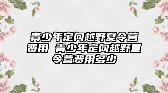 青少年定向越野夏令營費用 青少年定向越野夏令營費用多少