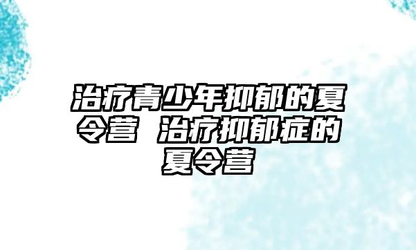 治療青少年抑郁的夏令營 治療抑郁癥的夏令營