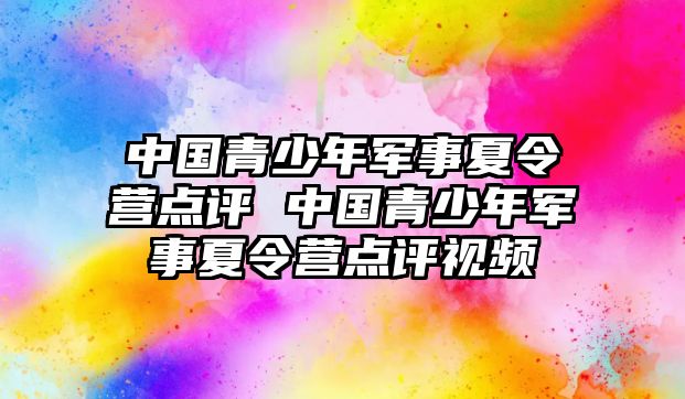 中國(guó)青少年軍事夏令營(yíng)點(diǎn)評(píng) 中國(guó)青少年軍事夏令營(yíng)點(diǎn)評(píng)視頻