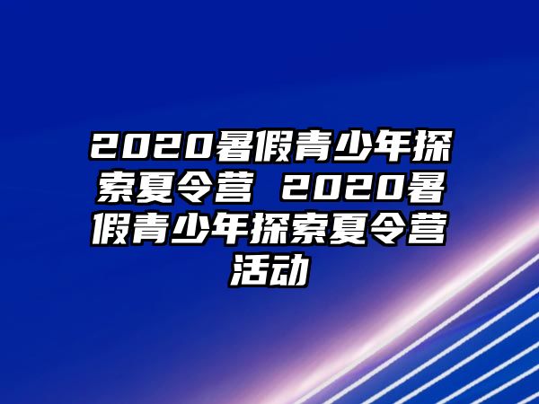 2020暑假青少年探索夏令營 2020暑假青少年探索夏令營活動