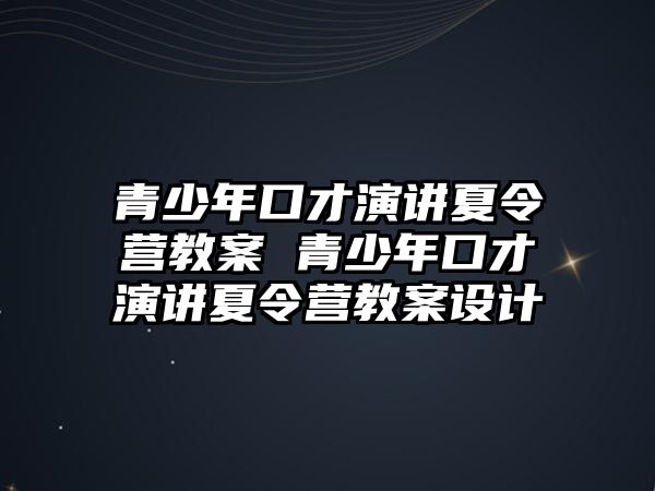 青少年口才演講夏令營教案 青少年口才演講夏令營教案設計