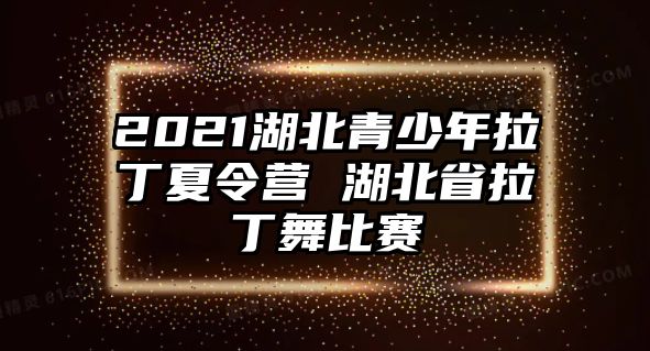 2021湖北青少年拉丁夏令營 湖北省拉丁舞比賽