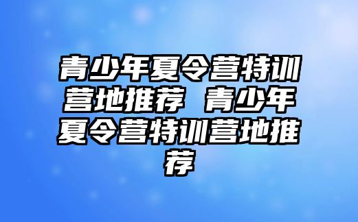 青少年夏令營特訓營地推薦 青少年夏令營特訓營地推薦