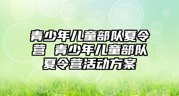 青少年兒童部隊夏令營 青少年兒童部隊夏令營活動方案