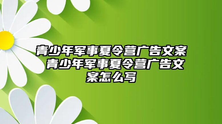 青少年軍事夏令營廣告文案 青少年軍事夏令營廣告文案怎么寫