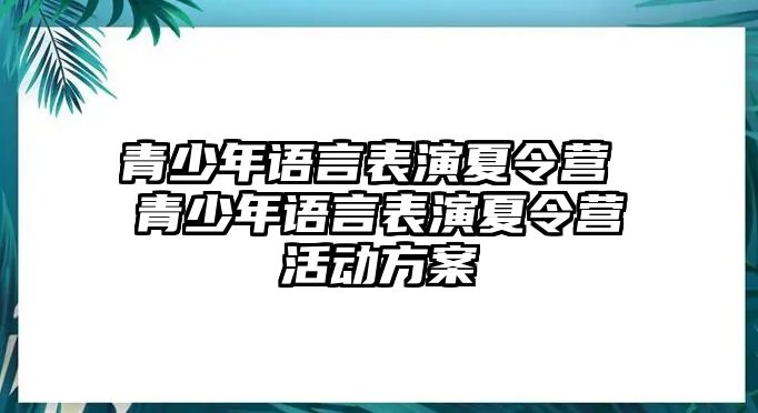 青少年語言表演夏令營 青少年語言表演夏令營活動(dòng)方案