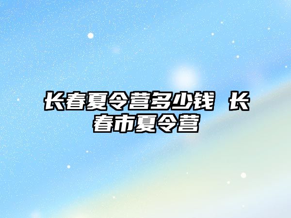 長春夏令營多少錢 長春市夏令營