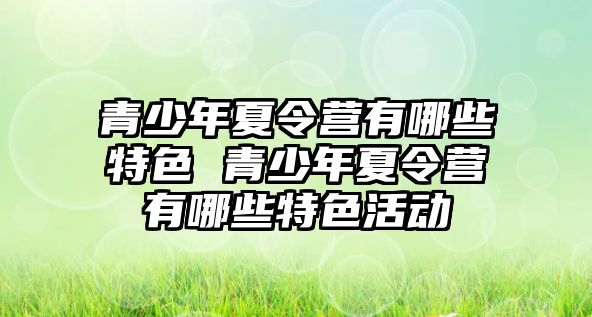 青少年夏令營有哪些特色 青少年夏令營有哪些特色活動