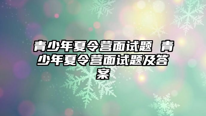 青少年夏令營面試題 青少年夏令營面試題及答案