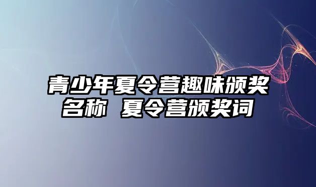 青少年夏令營趣味頒獎名稱 夏令營頒獎詞