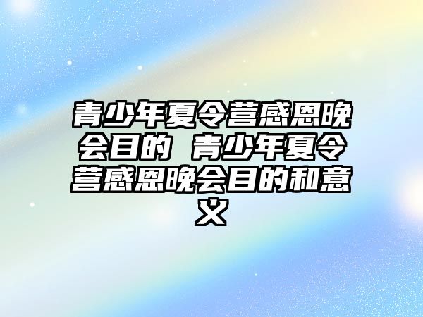 青少年夏令營感恩晚會目的 青少年夏令營感恩晚會目的和意義