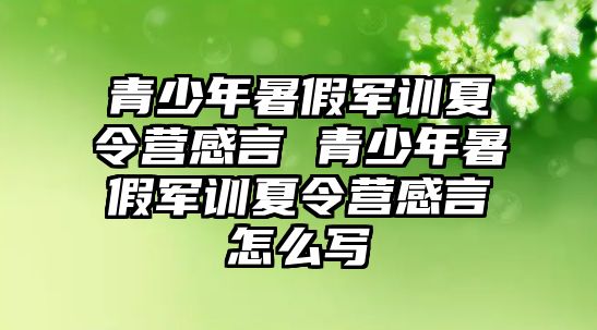 青少年暑假軍訓(xùn)夏令營感言 青少年暑假軍訓(xùn)夏令營感言怎么寫