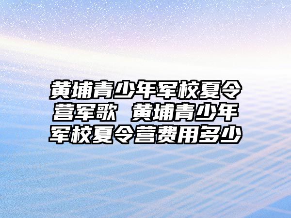 黃埔青少年軍校夏令營軍歌 黃埔青少年軍校夏令營費用多少