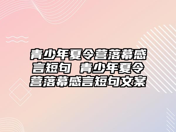 青少年夏令營落幕感言短句 青少年夏令營落幕感言短句文案