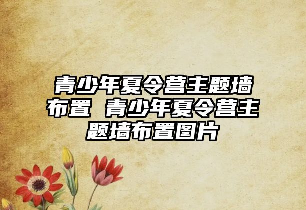 青少年夏令營主題墻布置 青少年夏令營主題墻布置圖片