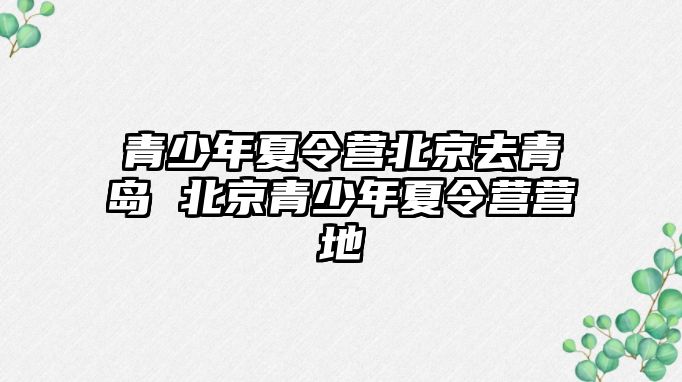 青少年夏令營北京去青島 北京青少年夏令營營地