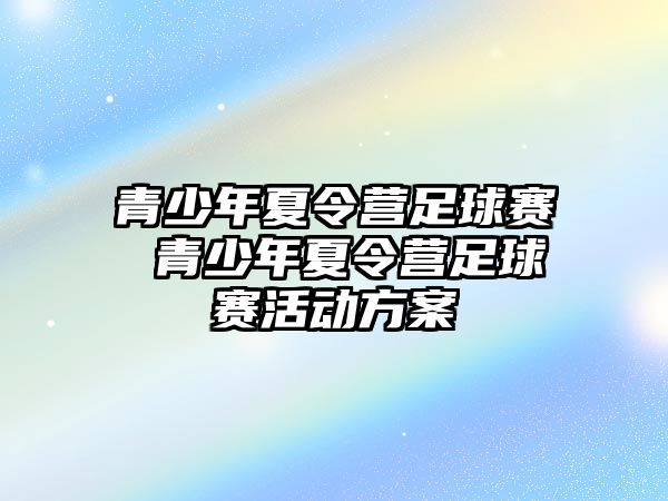 青少年夏令營足球賽 青少年夏令營足球賽活動方案