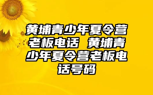 黃埔青少年夏令營老板電話 黃埔青少年夏令營老板電話號碼