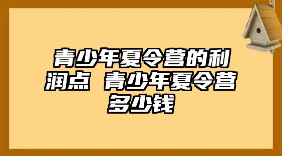 青少年夏令營的利潤點 青少年夏令營多少錢