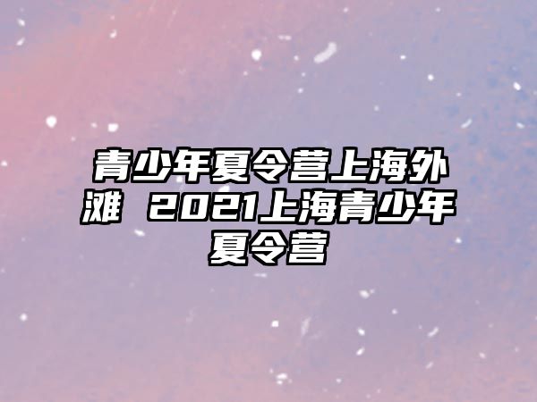 青少年夏令營上海外灘 2021上海青少年夏令營