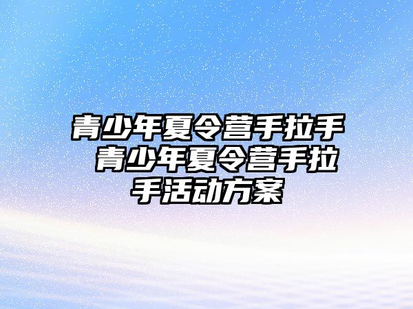 青少年夏令營手拉手 青少年夏令營手拉手活動方案