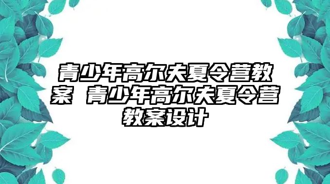 青少年高爾夫夏令營教案 青少年高爾夫夏令營教案設計