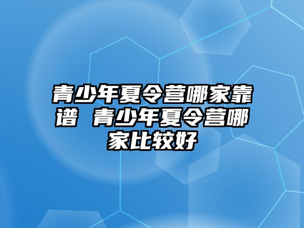 青少年夏令營哪家靠譜 青少年夏令營哪家比較好