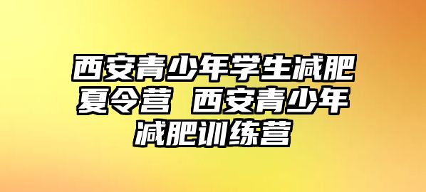 西安青少年學生減肥夏令營 西安青少年減肥訓練營