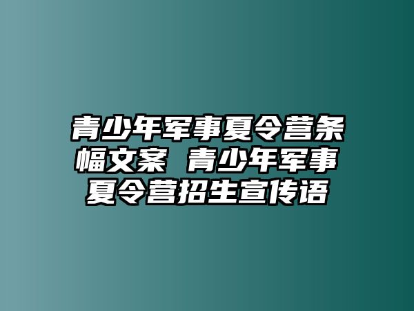 青少年軍事夏令營條幅文案 青少年軍事夏令營招生宣傳語