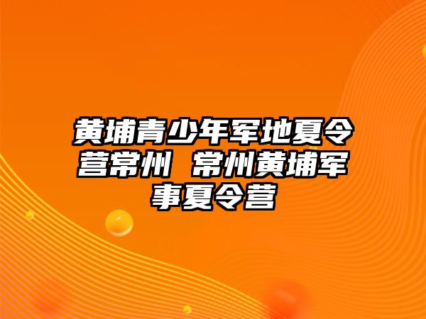 黃埔青少年軍地夏令營常州 常州黃埔軍事夏令營