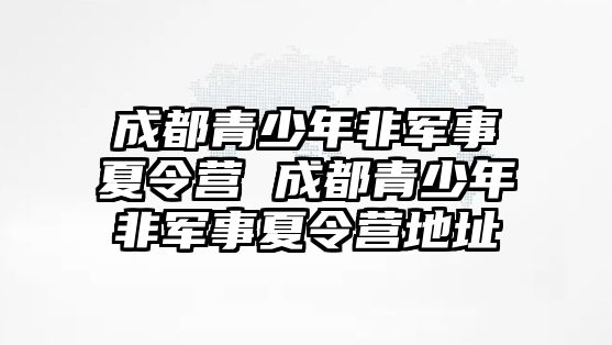 成都青少年非軍事夏令營 成都青少年非軍事夏令營地址