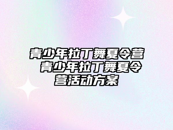 青少年拉丁舞夏令營 青少年拉丁舞夏令營活動方案