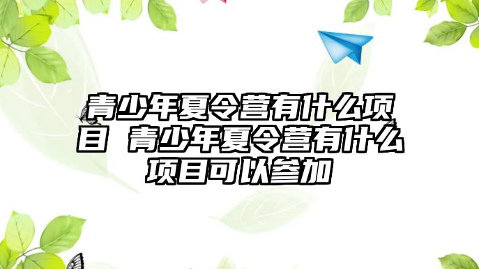 青少年夏令營有什么項目 青少年夏令營有什么項目可以參加