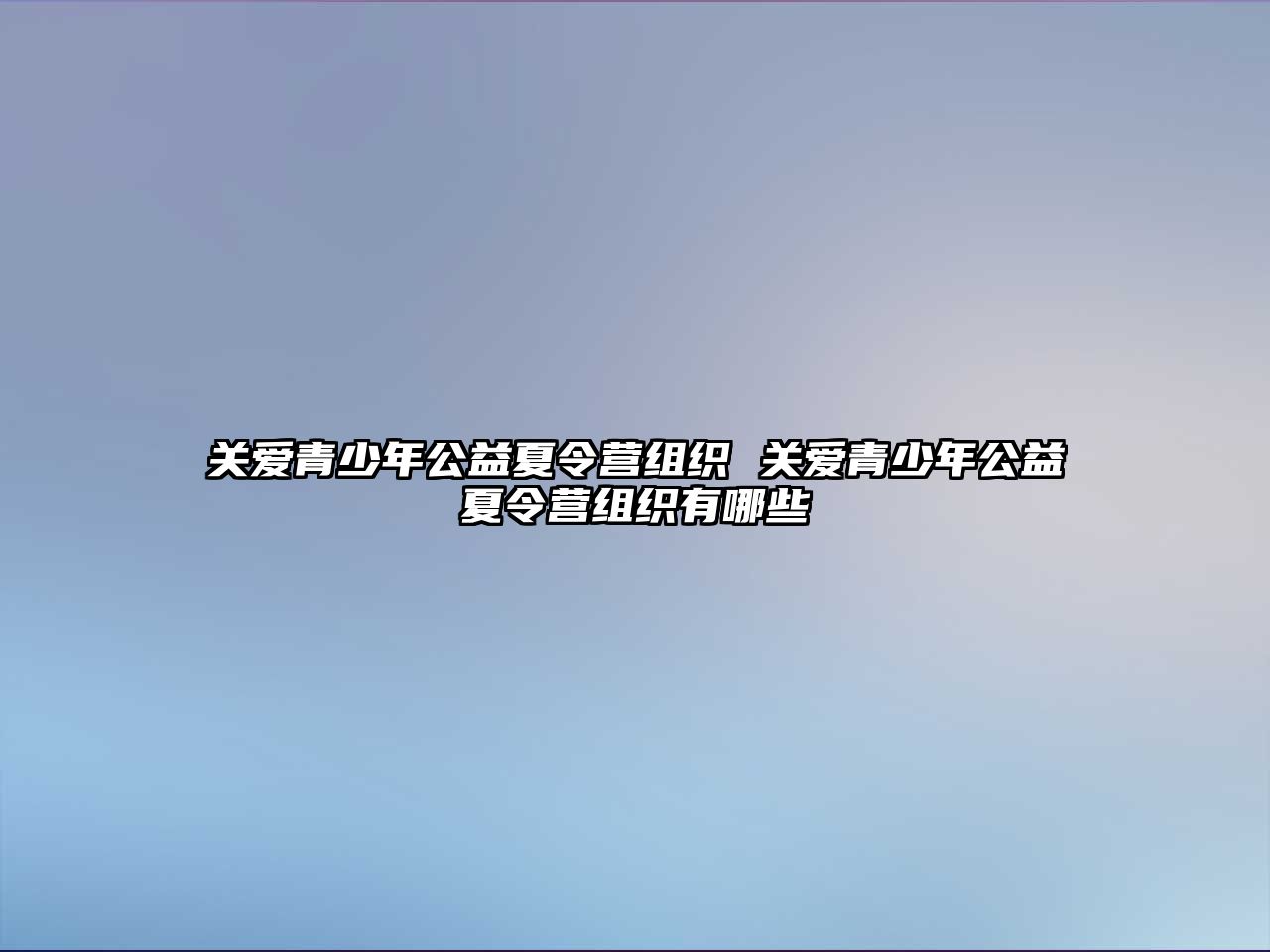 關(guān)愛青少年公益夏令營組織 關(guān)愛青少年公益夏令營組織有哪些