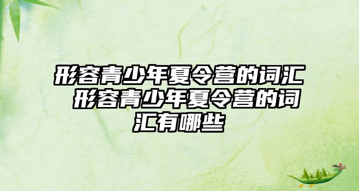 形容青少年夏令營的詞匯 形容青少年夏令營的詞匯有哪些