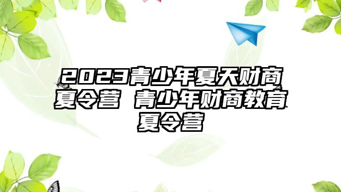 2023青少年夏天財商夏令營 青少年財商教育夏令營