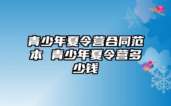 青少年夏令營合同范本 青少年夏令營多少錢