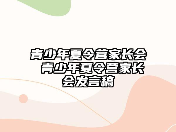 青少年夏令營家長會 青少年夏令營家長會發言稿