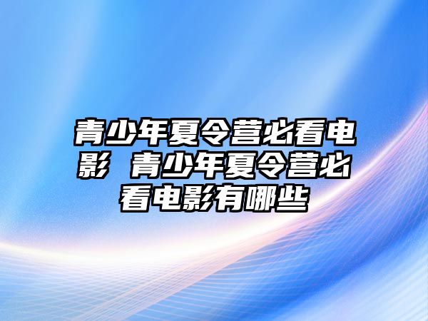 青少年夏令營必看電影 青少年夏令營必看電影有哪些