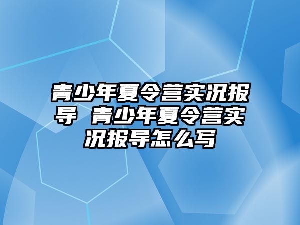 青少年夏令營實況報導 青少年夏令營實況報導怎么寫